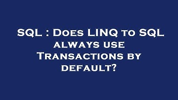 SQL : Does LINQ to SQL always use Transactions by default?