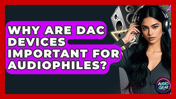 Why Are DAC Devices Important for Audiophiles? | Audio Gear Insider