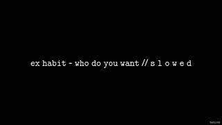 Ex Habit - Who Do You Want // S L O W E D Resimi