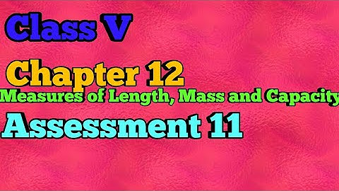 Class V || Chapter 12|| Measuresof Length, Mass and Capacity|| Assessment 11 ||  Mathematics ||