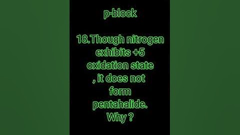 #18.Though nitrogen exhibits +5 oxidation state, it does not form pentahalide. Why ?