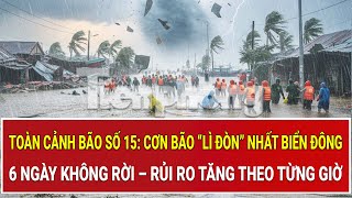 Toàn cảnh bão số 15: Cơn bão “lì đòn” nhất Biển Đông, 6 ngày không rời – rủi ro tăng theo từng giờ