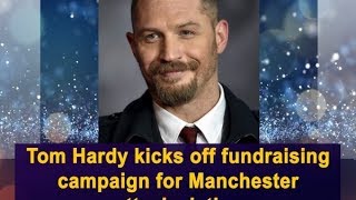 Tom Hardy kicks off fundraising campaign for Manchester attack victims - Hollywood News