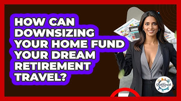 How Can Downsizing Your Home Fund Your Dream Retirement Travel? - Get Retirement Help