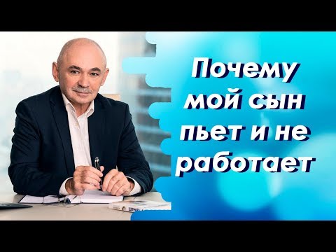 Почему мой сын пьет и не работает