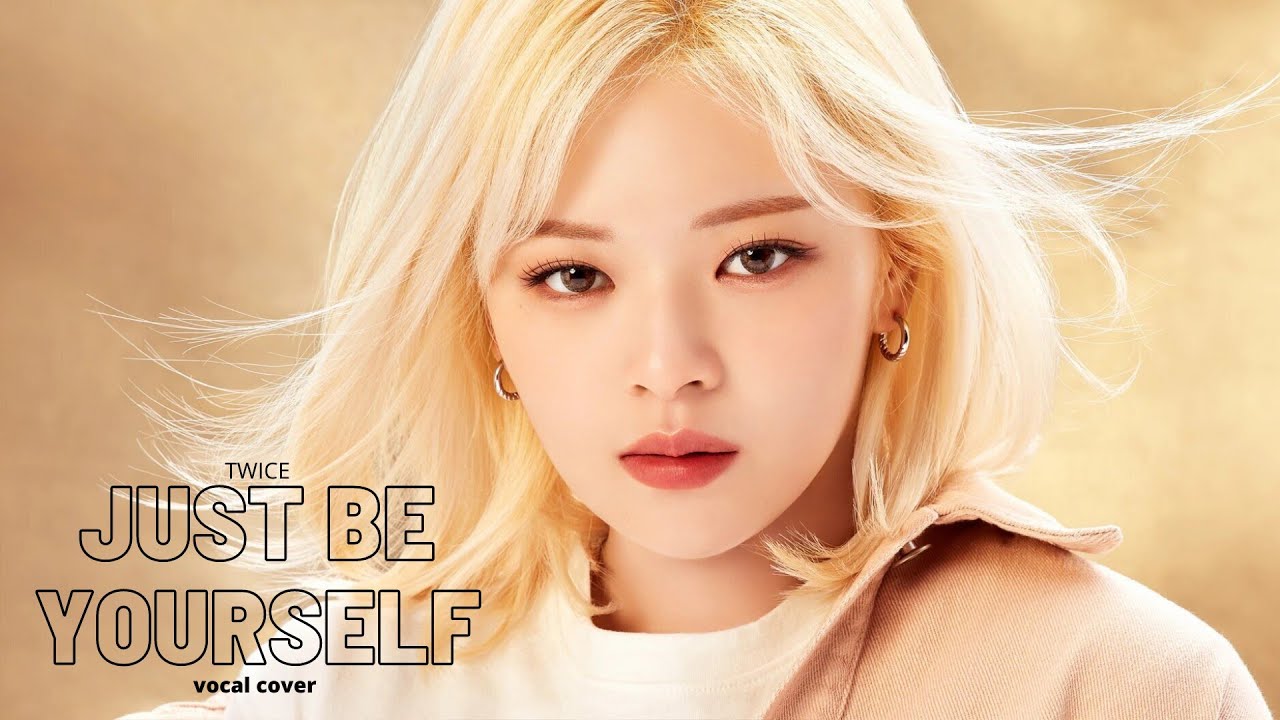 Twice just be yourself. Twice only