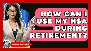 How Can I Use My HSA During Retirement? - Learn About Libertarianism