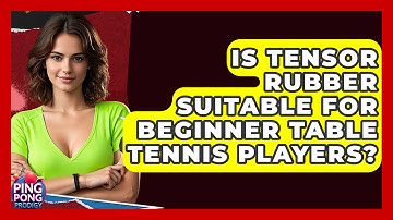 Is Tensor Rubber Suitable For Beginner Table Tennis Players? - Ping Pong Prodigy