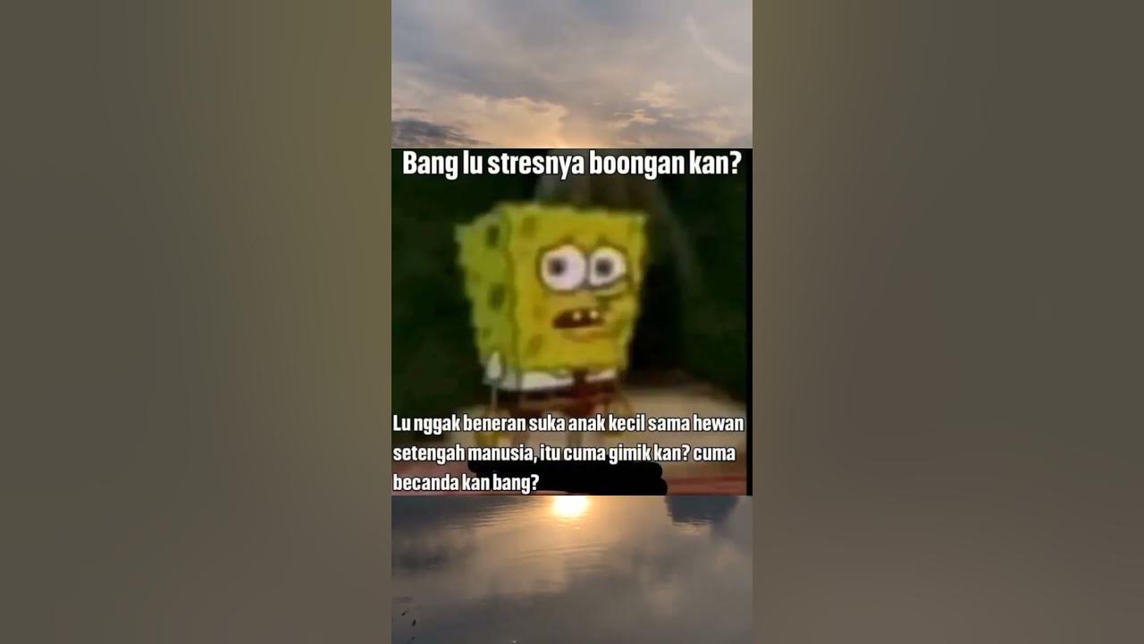 meme sad moment Spongebob for brother lu stress nya bercanda kan😭 - YouTube