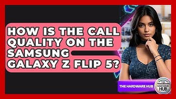 How Is The Call Quality On The Samsung Galaxy Z Flip 5? - The Hardware Hub