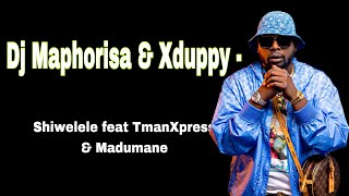 Dj Maphorisa & Xduppy - Shiwelele feat. TmanXpress & Madumane