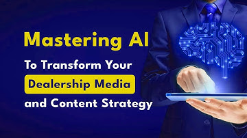 Mastering AI to Transform Your Dealership Media and Content Strategy