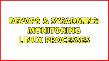 DevOps & SysAdmins: Monitoring linux processes (4 Solutions!!)
