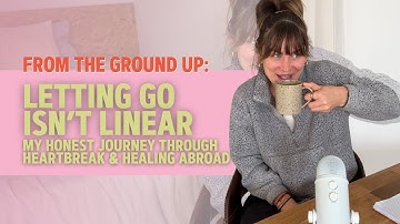 Letting Go Isn’t Linear | My Honest Journey Through Heartbreak & Healing Abroad