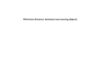 Optimization. Minimize distance between two moving objects