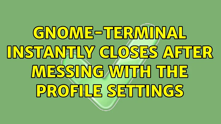 Ubuntu: gnome-terminal instantly closes after messing with the profile settings (2 Solutions!!)