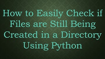 How to Easily Check if Files are Still Being Created in a Directory Using Python