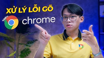 Gõ phím lỗi trên Google Chrome thì phải xử lý sao?
