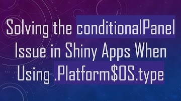 Solving the conditionalPanel Issue in Shiny Apps When Using .Platform$OS.type