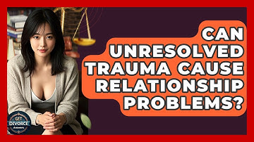 Can Unresolved Trauma Cause Relationship Problems? - Get Divorce Answers