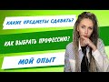 Какие предметы сдавать? Как выбрать профессию? МОЙ ОПЫТ.