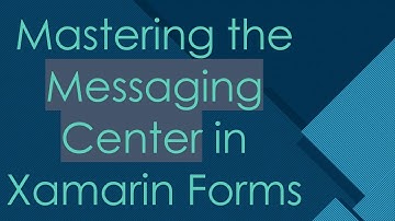 Mastering the Messaging Center in Xamarin Forms