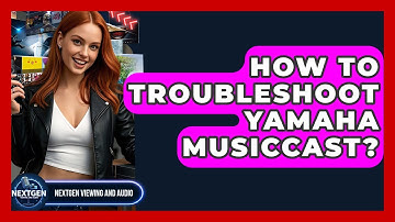 How To Troubleshoot Yamaha MusicCast? - NextGen Viewing and Audio