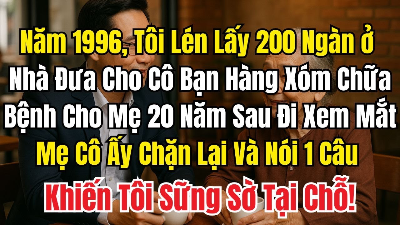 Năm 1996, Tôi Lén Lấy 200 Đưa Cô Bạn Hàng Xóm Giúp Mẹ Chữa Bệnh, 20 Năm Sau Ngày Tôi Đi Xem Mắt...