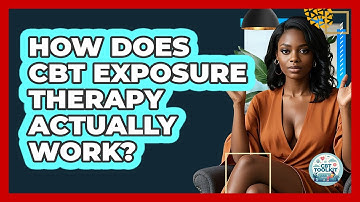 How Does CBT Exposure Therapy Actually Work? - CBT Toolkit