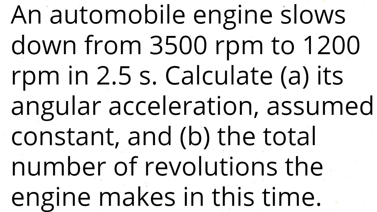 An automobile engine slows down from 3500rpm to 1200rpm in 2.5s. Calculate (a) angular