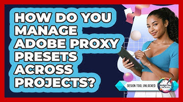 How Do You Manage Adobe Proxy Presets Across Projects? - Design Tool Unlocked