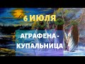 АГРАФЕНА КУПАЛЬНИЦА - ПРАЗДНИК 6 ИЮЛЯ | НАРОДНЫЕ ТРАДИЦИИ И ОБЫЧАИ