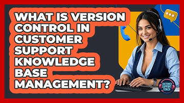 What Is Version Control In Customer Support Knowledge Base Management? - Customer Support Coach