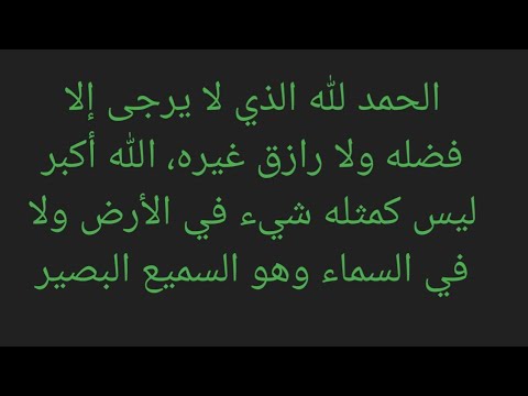 الحمد لله الذي لا يرجى إلا فضله ولا رازق غيره الله أكبر ليس كمثله شيء في الأرض