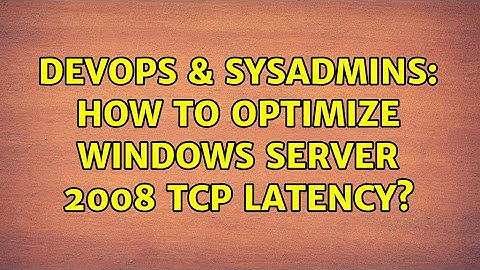DevOps & SysAdmins: How to optimize Windows Server 2008 TCP Latency? (3 Solutions!!)