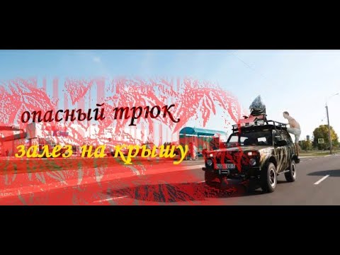 опасный трюк залез на крышу нивы