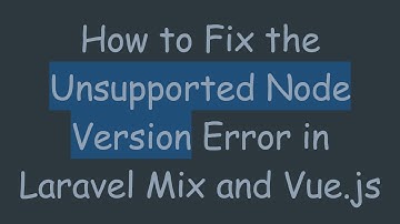 How to Fix the Unsupported Node Version Error in Laravel Mix and Vue.js