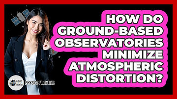 How Do Ground-based Observatories Minimize Atmospheric Distortion? - Physics Frontier