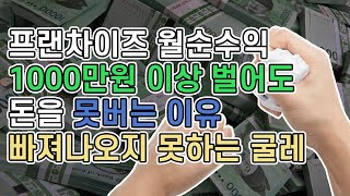 프랜차이즈 월순수익 1000만 원 이상 벌어도 돈을 못 버는 이유 - 빠져나오지 못하는 굴레