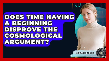 Does Time Having A Beginning Disprove The Cosmological Argument? - Learn About Atheism