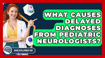 What Causes Delayed Diagnoses From Pediatric Neurologists? - Brain Development Hub