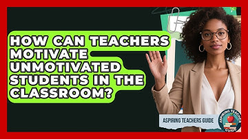 How Can Teachers Motivate Unmotivated Students In The Classroom? - Aspiring Teacher Guide