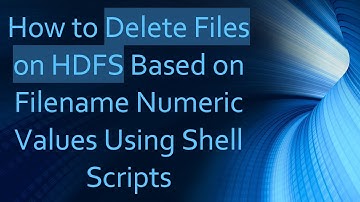 How to Delete Files on HDFS Based on Filename Numeric Values Using Shell Scripts