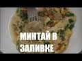 МИНТАЙ В СМЕТАНО-ЯИЧНОЙ ЗАЛИВКЕ С СЫРНОЙ КОРОЧКОЙ.