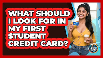 What Should I Look For In My First Student Credit Card? - Student Score Builder