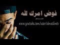 فوض امرك لله   كلام جداً رائع عمد عبد الكافي