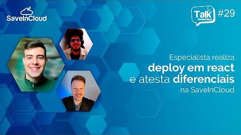 Especialista realiza deploy em react e atesta diferenciais da SaveinCloud | Talk SaveinCloud