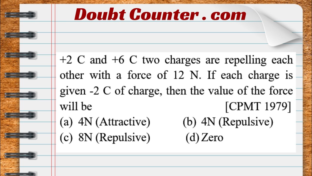 +2 C and +6 C two charges are repelling each other with a force of 12 N