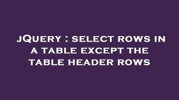 jQuery : select rows in a table except the table header rows