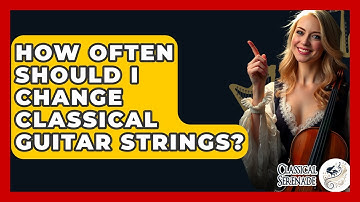 How Often Should I Change Classical Guitar Strings? - Classical Serenade